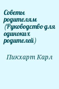 Пикхарт Карл - Советы родителям (Руководство для одиноких родителей)