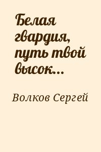 Волков Сергей - Белая гвардия, путь твой высок...