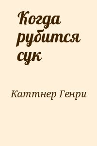 Каттнер Генри - Когда рубится сук