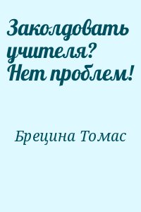 Брецина Томас - Заколдовать учителя? Нет проблем!