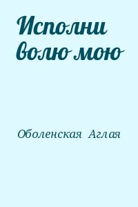Оболенская  Аглая - Исполни волю мою