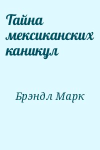 Брэндл Марк - Тайна мексиканских каникул