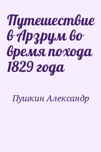 Пушкин Александр - Путешествие в Арзрум во время похода 1829 года