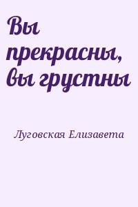 Вы прекрасны, вы грустны