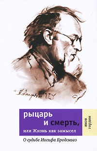 Гордин Яков - Рыцарь и смерть, или Жизнь как замысел: О судьбе Иосифа Бродского