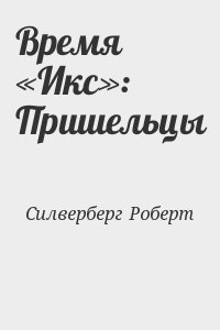 Силверберг Роберт - Время «Икс»: Пришельцы