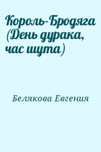 Белякова Евгения - Король-Бродяга (День дурака, час шута)