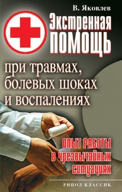 Яковлев Виктор - Экстренная помощь при травмах, болевых шоках и воспалениях. Опыт работы в чрезвычайных ситуациях
