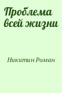 Никитин Роман - Проблема всей жизни