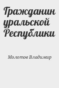 Молотов Владимир - Гражданин уральской Республики