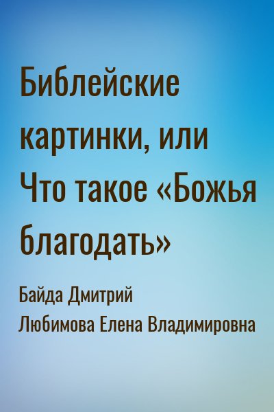 Байда Дмитрий, Любимова Елена Владимировна - Библейские картинки, или Что такое «Божья благодать»