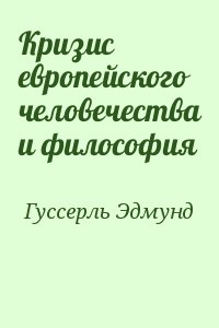 Гуссерль Эдмунд - Кризис европейского человечества и философия