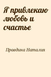 Правдина Наталия - Я привлекаю любовь и счастье