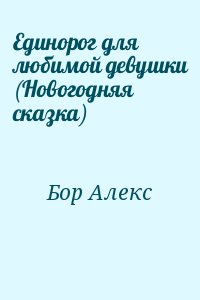 Бор Алекс - Единорог для любимой девушки (Новогодняя сказка)