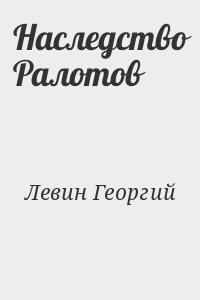 Левин Георгий - Наследство Ралотов