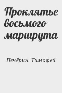 Печёрин  Тимофей - Проклятье восьмого маршрута