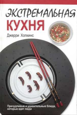 Хопкинс Джерри - Экстремальная кухня: Причудливые и удивительные блюда, которые едят люди