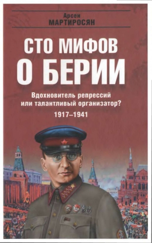 Мартиросян Арсен - 100 мифов о Берии. Вдохновитель репрессий или талантливый организатор? 1917-1941