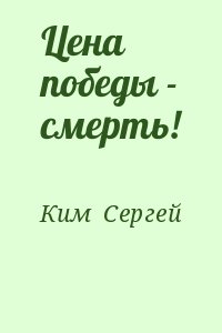 Ким  Сергей - Цена победы - смерть!