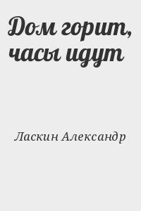 Ласкин Александр - Дом горит, часы идут