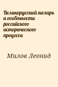 Милов Леонид - Великорусский пахарь и особенности российского исторического процесса