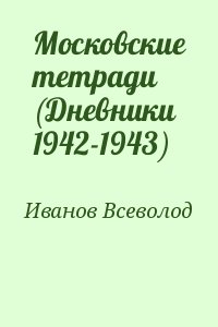 Иванов Всеволод - Московские тетради (Дневники 1942-1943)