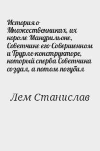 Лем Станислав - История о Множественниках, их короле Мандрильоне, Советчике его Совершенном и Трурле-конструкторе, который сперва Советчика создал, а потом погубил