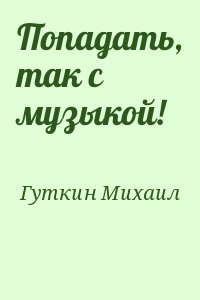 Гуткин Михаил - Попадать, так с музыкой!