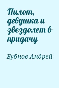 Бубнов Андрей - Пилот, девушка и звездолет в придачу