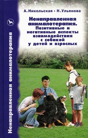 Никольская Анастасия, Ульянова Наталья - Ненаправленная анималотерапия. Позитивные и негативные аспекты взаимодействия с собакой у детей и взрослых