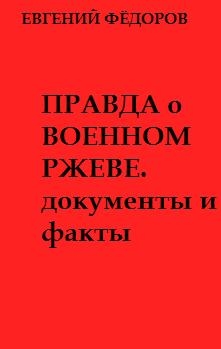 Фёдоров Евгений - Правда о военном Ржеве.Документы и факты