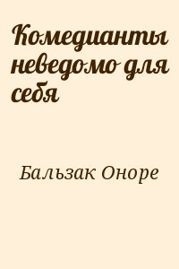 де Бальзак Оноре - Комедианты неведомо для себя