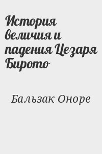 де Бальзак Оноре - История величия и падения Цезаря Бирото