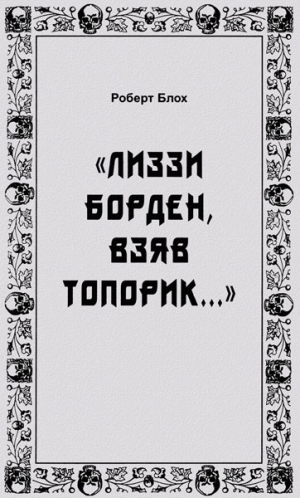 Блох Роберт - «Лиззи Борден, взяв топорик...»