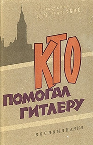 Майский Иван - Кто помогал Гитлеру. Из воспоминаний советского посла