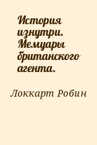 Локкарт Робин - История изнутри. Мемуары британского агента.