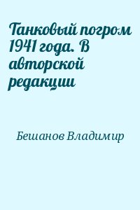 Бешанов Владимир - Танковый погром 1941 года. В авторской редакции