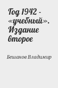 Бешанов Владимир - Год 1942 - «учебный». Издание второе