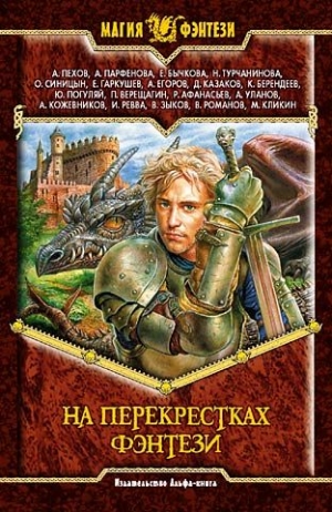Зыков Виталий, Гаркушев Евгений, Ревва Игорь, Пехов Алексей, Парфенова Анастасия, Бычкова Елена, Турчанинова Наталья, Синицын Олег, Егоров Андрей Игоревич, Казаков Дмитрий, Берендеев Кирилл, Погуляй Юрий, Верещагин Петр, Афанасьев Роман, Уланов Андрей, Ко - На перекрестках фэнтези. Сборник фантастических произведений