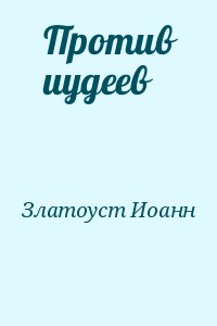 Златоуст Иоанн - Против иудеев