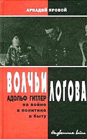 Яровой Аркадий - Волчьи логова - Адольф Гитлер на войне, в политике, в быту