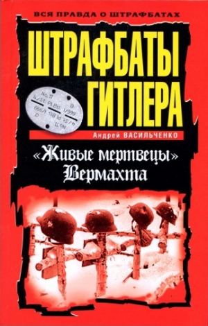 Васильченко Андрей - Штрафбаты Гитлера. Живые мертвецы вермахта