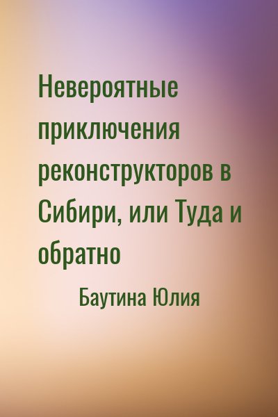 Баутина Юлия - Невероятные приключения реконструкторов в Сибири, или Туда и обратно