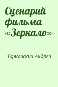 Тарковский Андрей - Сценарий фильма «Зеркало»