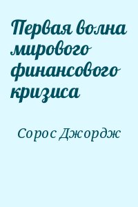 Сорос Джордж - Первая волна мирового финансового кризиса