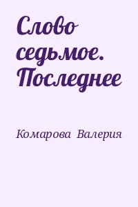 Комарова Валерия - Слово седьмое. Последнее