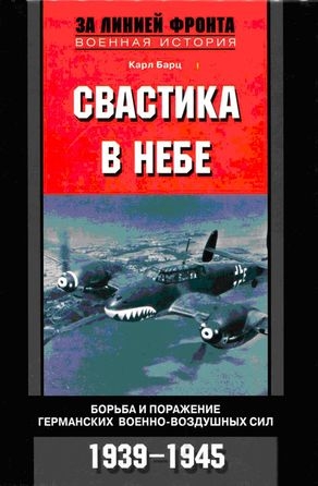 Барц Карл - Свастика в небе. Борьба и поражение германских военно-воздушных сил. 1939–1945 гг.