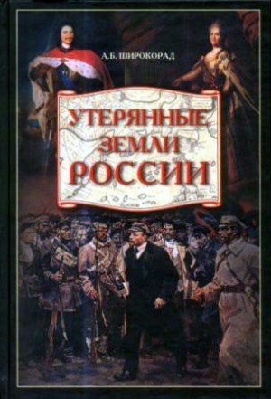 Широкорад Александр - Утерянные земли России. От Петра I до Гражданской войны