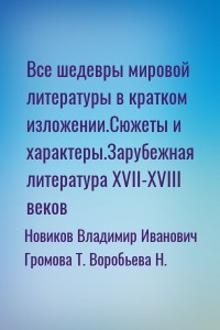 Все шедевры мировой литературы в кратком изложении.Сюжеты и характеры.Зарубежная литература XVII-XVIII веков