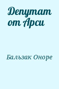 де Бальзак Оноре - Депутат от Арси